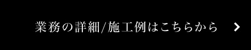 業務の詳細/施工例はこちら